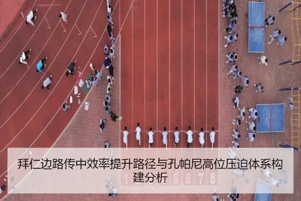 拜仁边路传中效率提升路径与孔帕尼高位压迫体系构建分析
