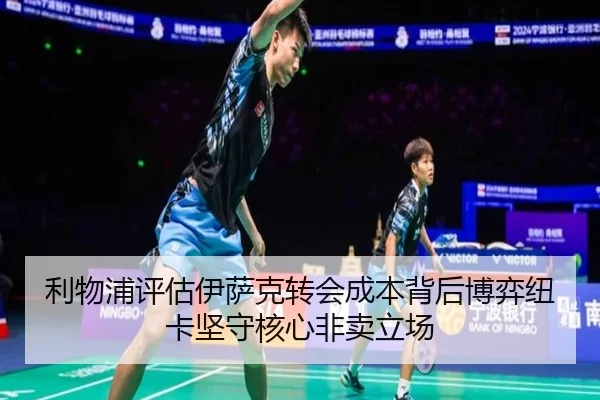 利物浦评估伊萨克转会成本背后博弈纽卡坚守核心非卖立场